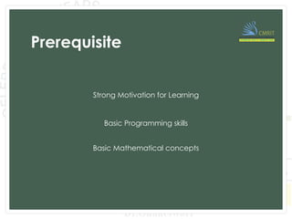 Prerequisite
Basic Programming skills
Basic Mathematical concepts
Strong Motivation for Learning
 