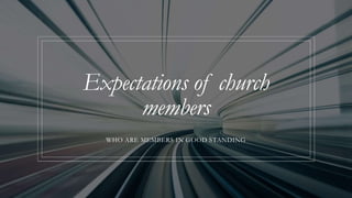 Expectations of church
members
WHO ARE MEMBERS IN GOOD STANDING
 