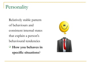 Personality

 Relatively stable pattern
 of behaviours and
 consistent internal states
 that explain a person's
 behavioural tendencies
    How you behaves in
     specific situations?
 