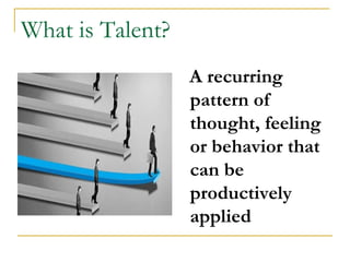 What is Talent?
                  A recurring
                  pattern of
                  thought, feeling
                  or behavior that
                  can be
                  productively
                  applied
 