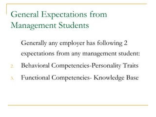 General Expectations from
Management Students
     Generally any employer has following 2
     expectations from any management student:
2.   Behavioral Competencies-Personality Traits
3.   Functional Competencies- Knowledge Base
 