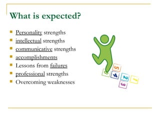 What is expected?
   Personality strengths
   intellectual strengths
   communicative strengths
   accomplishments
   Lessons from failures
   professional strengths
   Overcoming weaknesses
 
