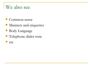 We also see

   Common sense
   Manners and etiquettes
   Body Language
   Telephone dialer tone
   etc
 