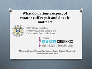 What do patients expect of
rotator cuff repair and does it
matter?!
Mohamed Imam, Vijayaraj Ramasamy, Rupen Dattani, Mohamed
Elsherbiny and Vipul Patel
 