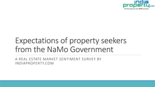 Expectations of property seekers
from the NaMo Government
A REAL ESTATE MARKET SENTIMENT SURVEY BY
INDIAPROPERTY.COM
 