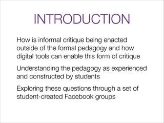 INTRODUCTION
How is informal critique being enacted
outside of the formal pedagogy and how
digital tools can enable this f...
