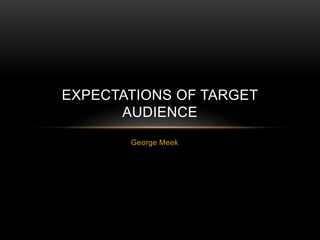 George Meek
EXPECTATIONS OF TARGET
AUDIENCE
 