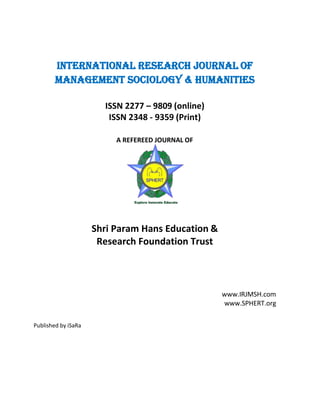 International Research Journal of
Management Sociology & Humanities
ISSN 2277 – 9809 (online)
ISSN 2348 - 9359 (Print)
A REFEREED JOURNAL OF
Shri Param Hans Education &
Research Foundation Trust
www.IRJMSH.com
www.SPHERT.org
Published by iSaRa
 