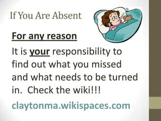 If You Are Absent
For any reason
It is your responsibility to
find out what you missed
and what needs to be turned
in. Check the wiki!!!
claytonma.wikispaces.com
 