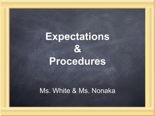 Expectations & Procedures  Ms. White & Ms. Nonaka 