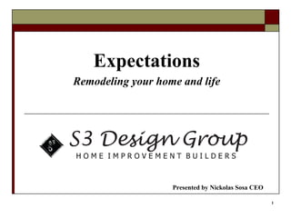 1
Expectations
Remodeling your home and life
Presented by Nickolas Sosa CEO
 