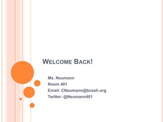 WELCOME BACK!
Ms. Neumann
Room 401
Email: CNeumann@bcsoh.org
Twitter: @Neumann401
 