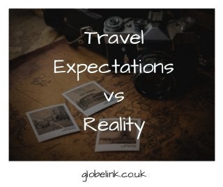 Travel
Expectations
vs
Reality
globelink.co.uk
 