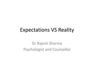 Expectations VS Reality
Dr Rajesh Sharma
Psychologist and Counsellor
 