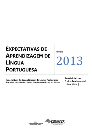 EXPECTATIVAS DE
APRENDIZAGEM DE
LÍNGUA
PORTUGUESA
MARÇO
2013
Expectativas de Aprendizagem de Língua Portuguesa
dos anos iniciais do Ensino Fundamental – 1º ao 5º ano
Anos Iniciais do
Ensino Fundamental
(1º ao 5º ano)
 