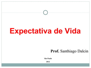 Expectativa de Vida

                  Prof. Santhiago Dalcin
         São Paulo
           2012
 