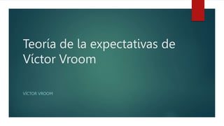 Teoría de la expectativas de
Víctor Vroom
VÍCTOR VROOM
 