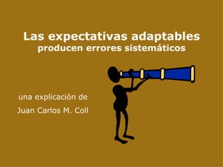 Las expectativas adaptables producen errores sistemáticos una explicación de Juan Carlos M. Coll 