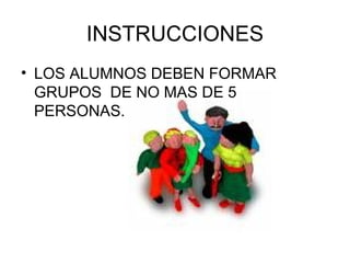 INSTRUCCIONES LOS ALUMNOS DEBEN FORMAR GRUPOS  DE NO MAS DE 5 PERSONAS. 