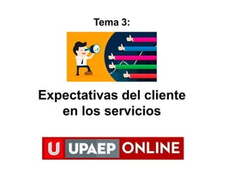 Expectativas del cliente
en los servicios
Tema 3:
 