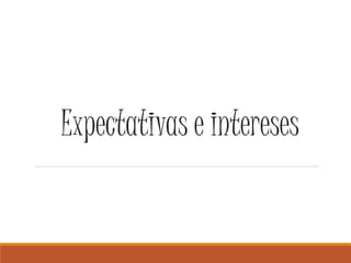 Expectativas e intereses 
 