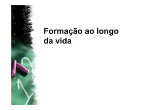 Formação ao longo
da vida
 