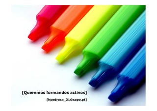 [Queremos formandos activos]
          [hpedrosa_31@sapo.pt]
 