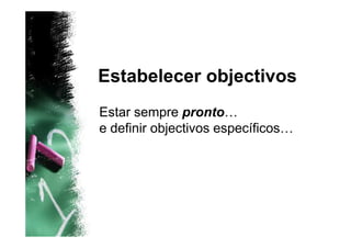 Estabelecer objectivos
Estar sempre pronto…
e definir objectivos específicos…
 