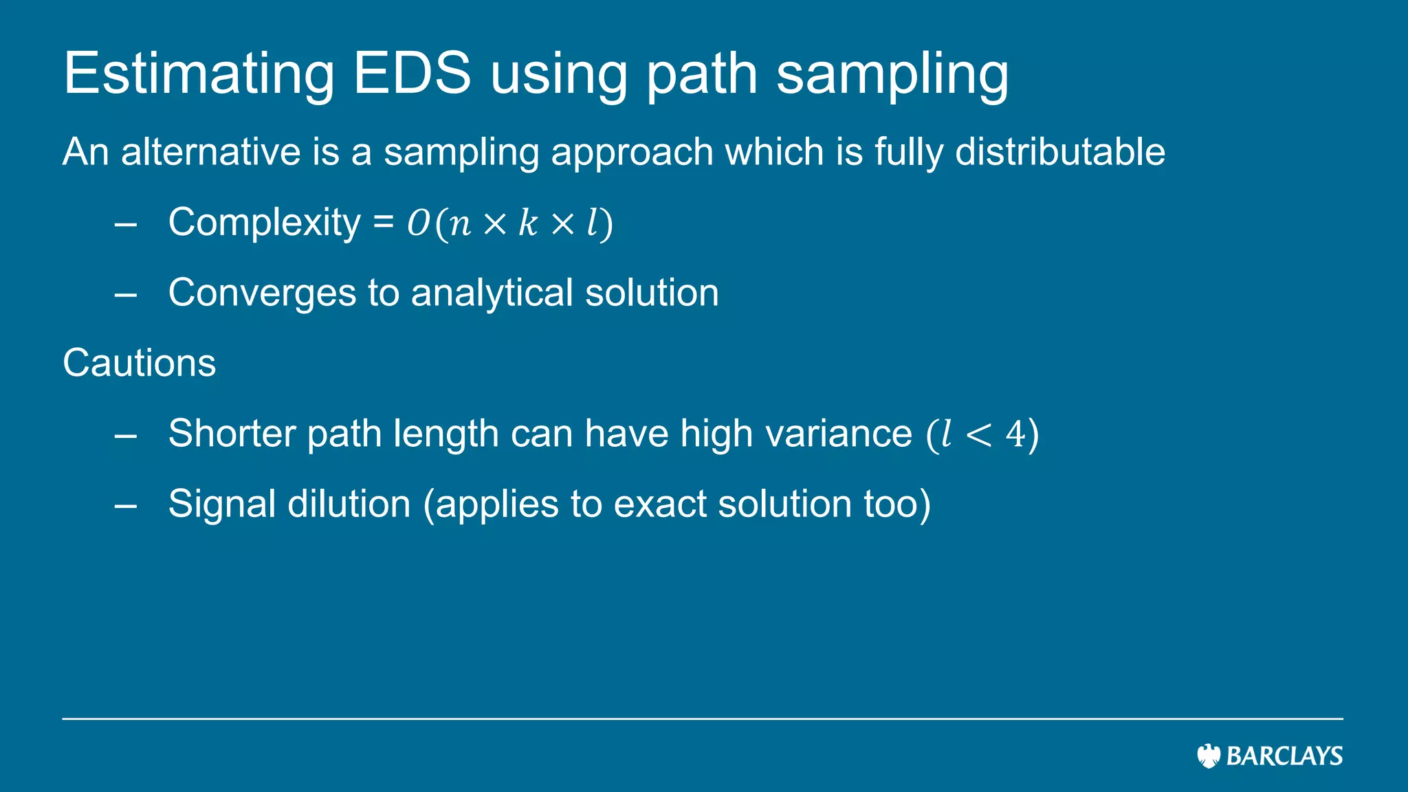 Estimating EDS using path sampling
An alternative is a sampling approach which is fully distributable
– Complexity = 𝑂(𝑛 × 𝑘 × 𝑙)
– Converges to analytical solution
Cautions
– Shorter path length can have high variance (𝑙 < 4)
– Signal dilution (applies to exact solution too)
 