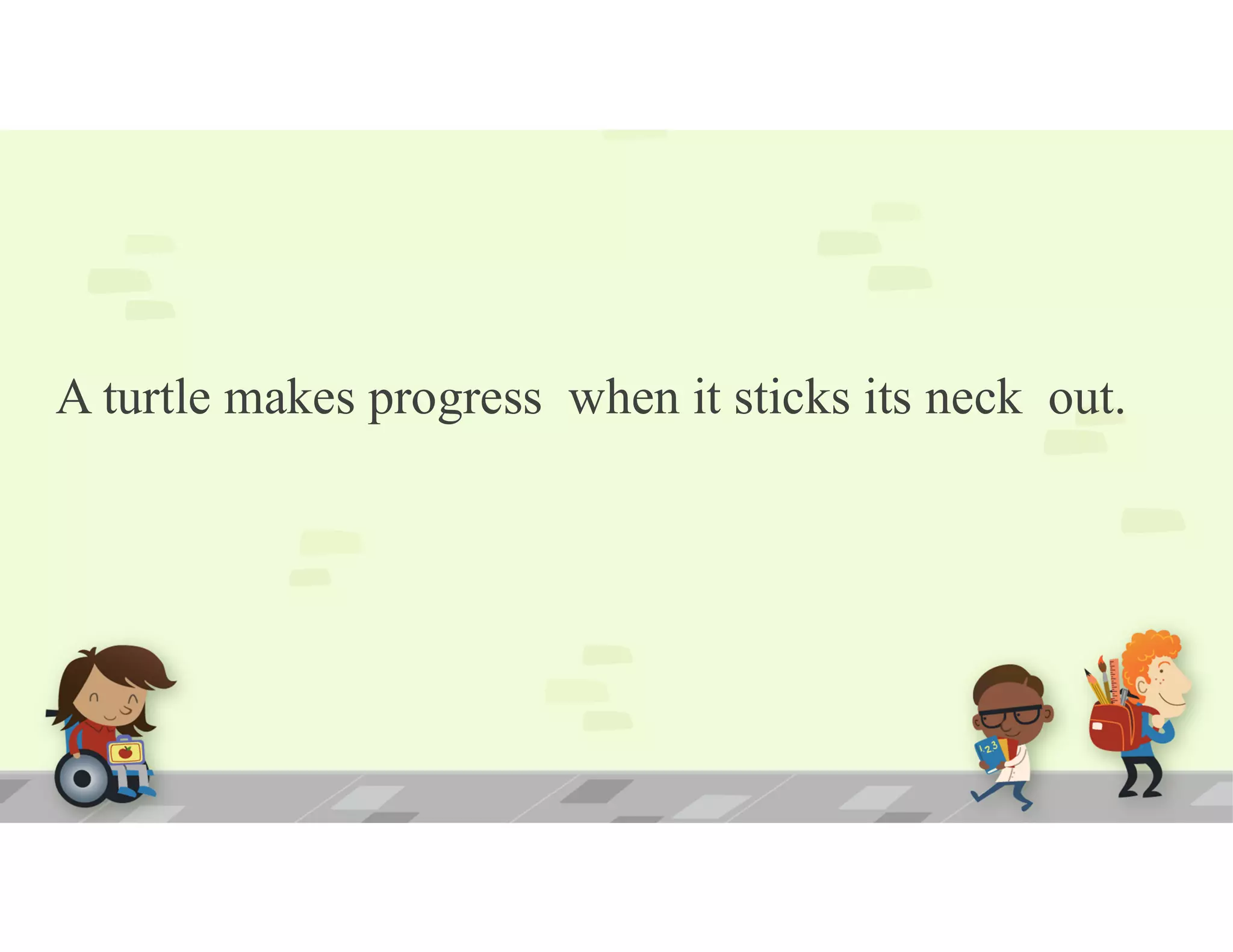 A turtle makes progress when it sticks its neck out.
 