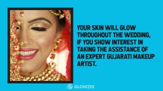 Your skin will glow throughout the wedding, if you show interest in taking the assistance of an
expert Gujarati makeup artist.
 