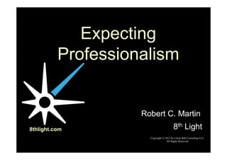 Expecting
          Professionalism


                    Robert C. Martin
8thlight.com                            8th Light
                      Copyright  2012 by Uncle Bob Consulting LLC
                                   All Rights Reserved
 