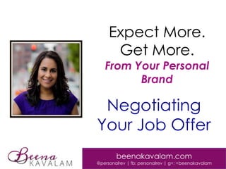 Expect More.
Get More.

From Your Personal
Brand

Negotiating
Your Job Offer
beenakavalam.com

@personalrev | fb: personalrev | g+: +beenakavalam

 
