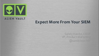 Expect More From Your SIEM
Sandy Hawke, CISSP
VP, Product Marketing
@sandybeachSF
 