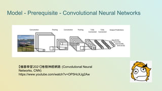 Model - Prerequisite - Convolutional Neural Networks
【機器學習2021】卷積神經網路 (Convolutional Neural
Networks, CNN)
https://www.youtube.com/watch?v=OP5HcXJg2Aw
 