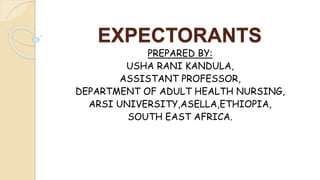 EXPECTORANTS
PREPARED BY:
USHA RANI KANDULA,
ASSISTANT PROFESSOR,
DEPARTMENT OF ADULT HEALTH NURSING,
ARSI UNIVERSITY,ASELLA,ETHIOPIA,
SOUTH EAST AFRICA.
 