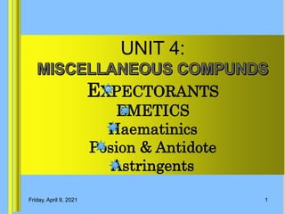 UNIT 4:
EXPECTORANTS
EMETICS
Haematinics
Posion & Antidote
Astringents
Friday, April 9, 2021 1
 
