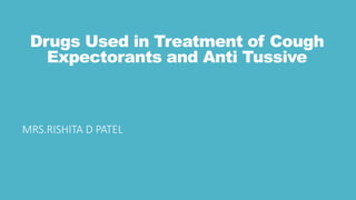 Drugs Used in Treatment of Cough
Expectorants and Anti Tussive
MRS.RISHITA D PATEL
 