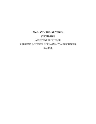 Mr. MANOJ KUMAR YADAV
(NIPER-RBL)
ASSISTANT PROFESSOR
KRISHANA INSTITUTE OF PHARMACY AND SCIENCES
KANPUR
 