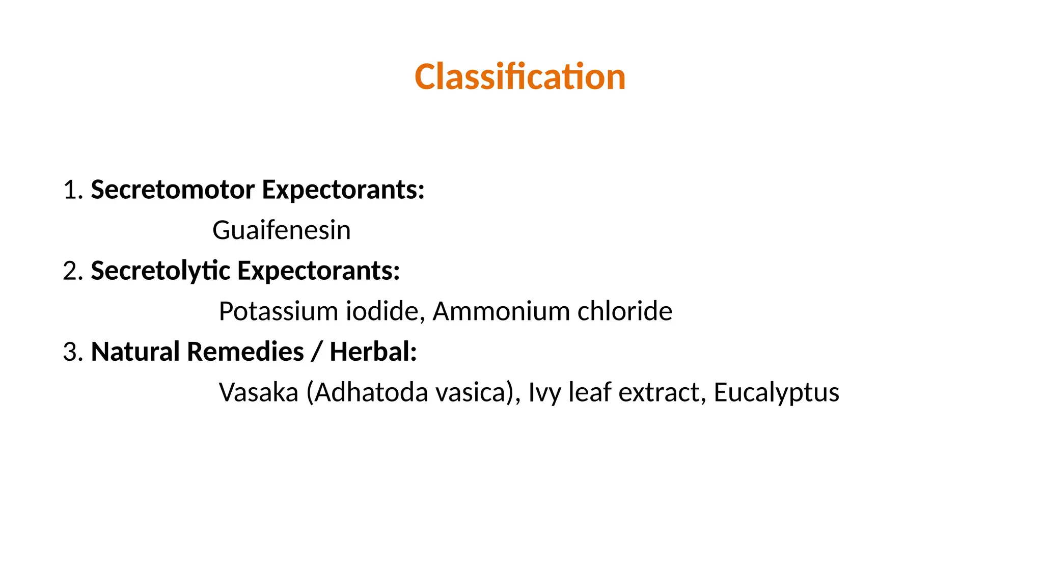 Classification
1. Secretomotor Expectorants:
Guaifenesin
2. Secretolytic Expectorants:
Potassium iodide, Ammonium chloride
3. Natural Remedies / Herbal:
Vasaka (Adhatoda vasica), Ivy leaf extract, Eucalyptus
 