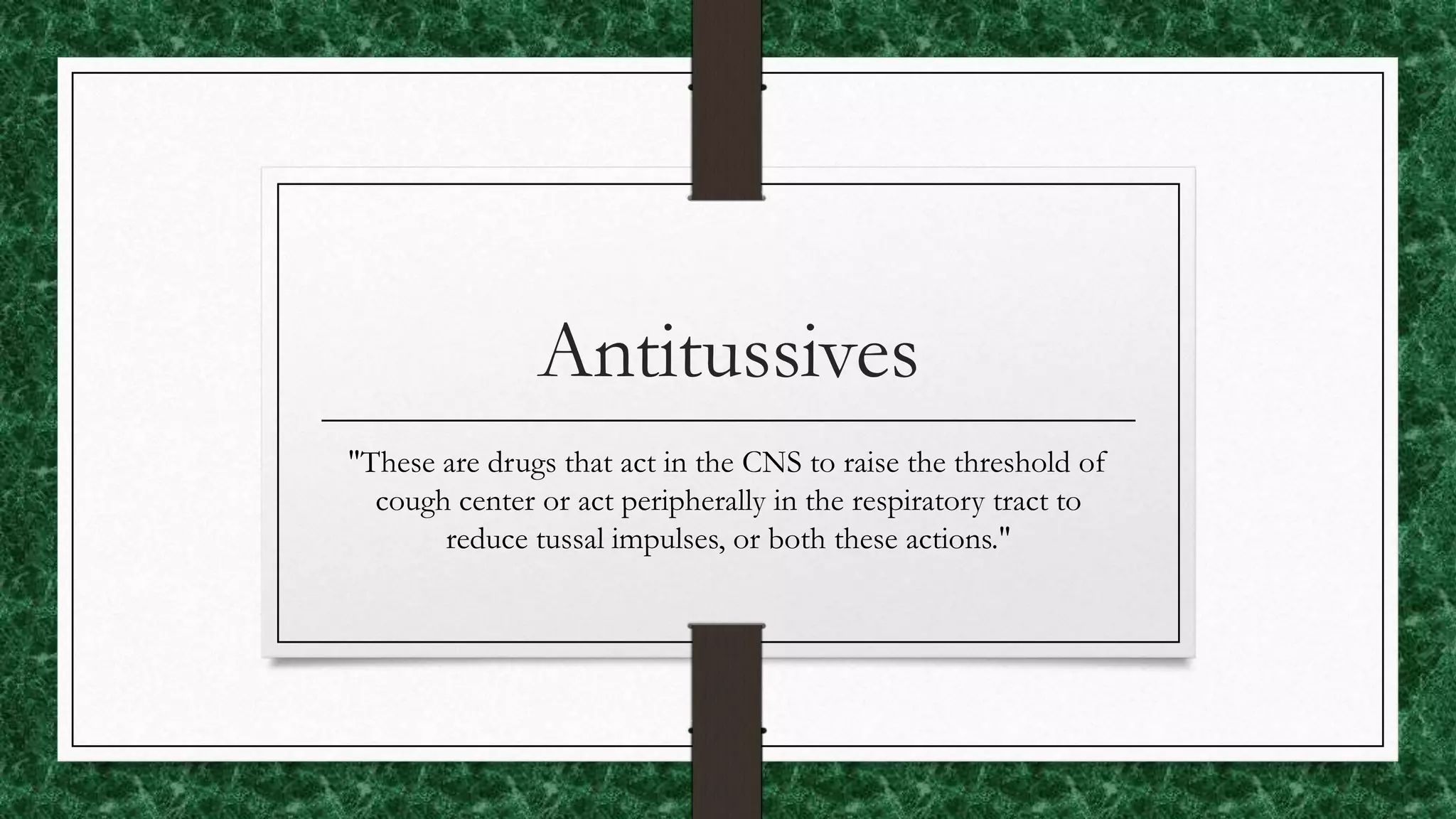 Antitussives
"These are drugs that act in the CNS to raise the threshold of
cough center or act peripherally in the respiratory tract to
reduce tussal impulses, or both these actions."
 