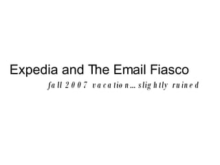 Expedia and The Email Fiasco fall 2007 vacation…slightly ruined 