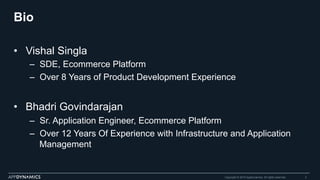 Bio
•  Vishal Singla
–  SDE, Ecommerce Platform
–  Over 8 Years of Product Development Experience
•  Bhadri Govindarajan
–  Sr. Application Engineer, Ecommerce Platform
–  Over 12 Years Of Experience with Infrastructure and Application
Management
Copyright © 2015 AppDynamics. All rights reserved. 2
 
