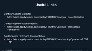 Useful Links
Configuring Data-Collector
•  https://docs.appdynamics.com/display/PRO14S/Configure+Data+Collectors
Configuring transaction snapshot
•  https://docs.appdynamics.com/display/PRO14S/Configure+Transaction
+Snapshots
AppDynamics REST API documentation
•  https://docs.appdynamics.com/display/PRO14S/Use+the+AppDynamics+REST
+API
Copyright © 2015 AppDynamics. All rights reserved. 34
 