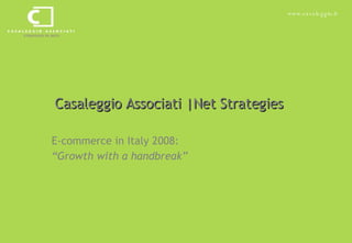 Casaleggio Associati |Net Strategies E-commerce in Italy 2008:  “ Growth with a handbreak” 