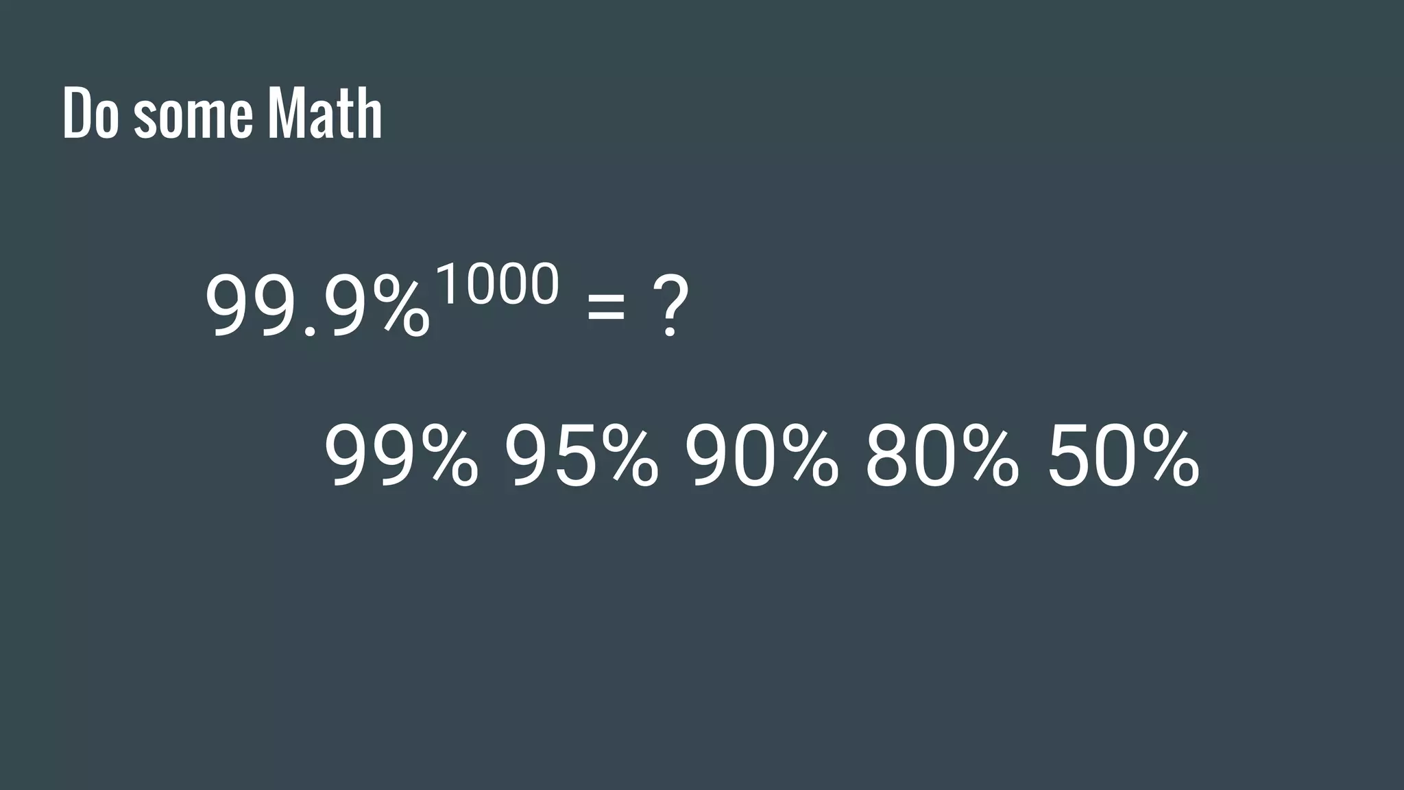 Do some Math
99.9%1000
= ?
99% 95% 90% 80% 50%
 
