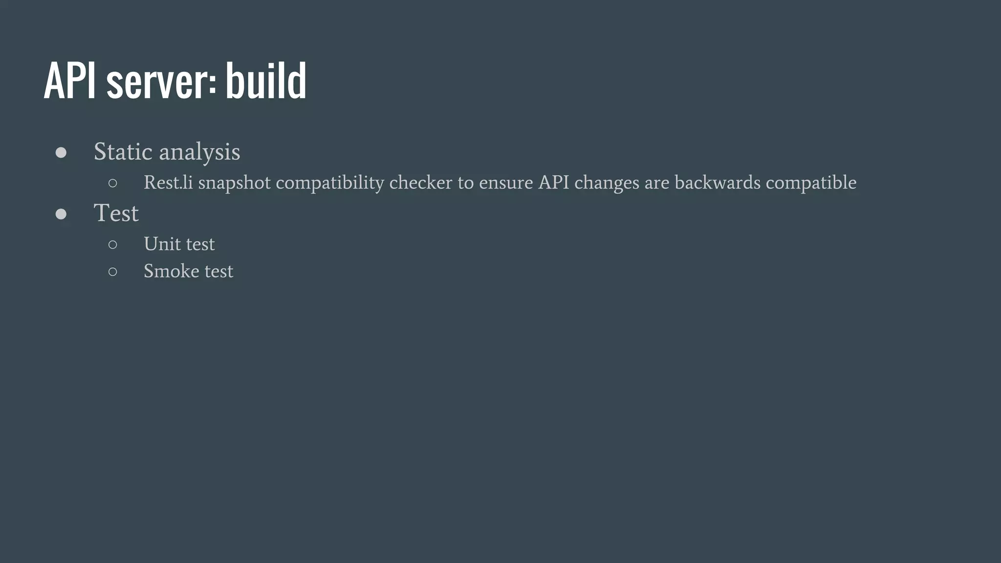 API server: build
● Static analysis
○ Rest.li snapshot compatibility checker to ensure API changes are backwards compatible
● Test
○ Unit test
○ Smoke test
 