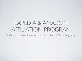 EXPEDIA & AMAZON
    AFFILIATION PROGRAM
Afﬁliation terms / Commissions Structure / Marketing Tools
 