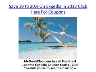 Save 10 to 20% On Expedia in 2013 Click
           Here For Coupons




       MyDealsClub.com has all the latest
      updated Expedia Coupon Codes , Click
       The link above to see them all now
 