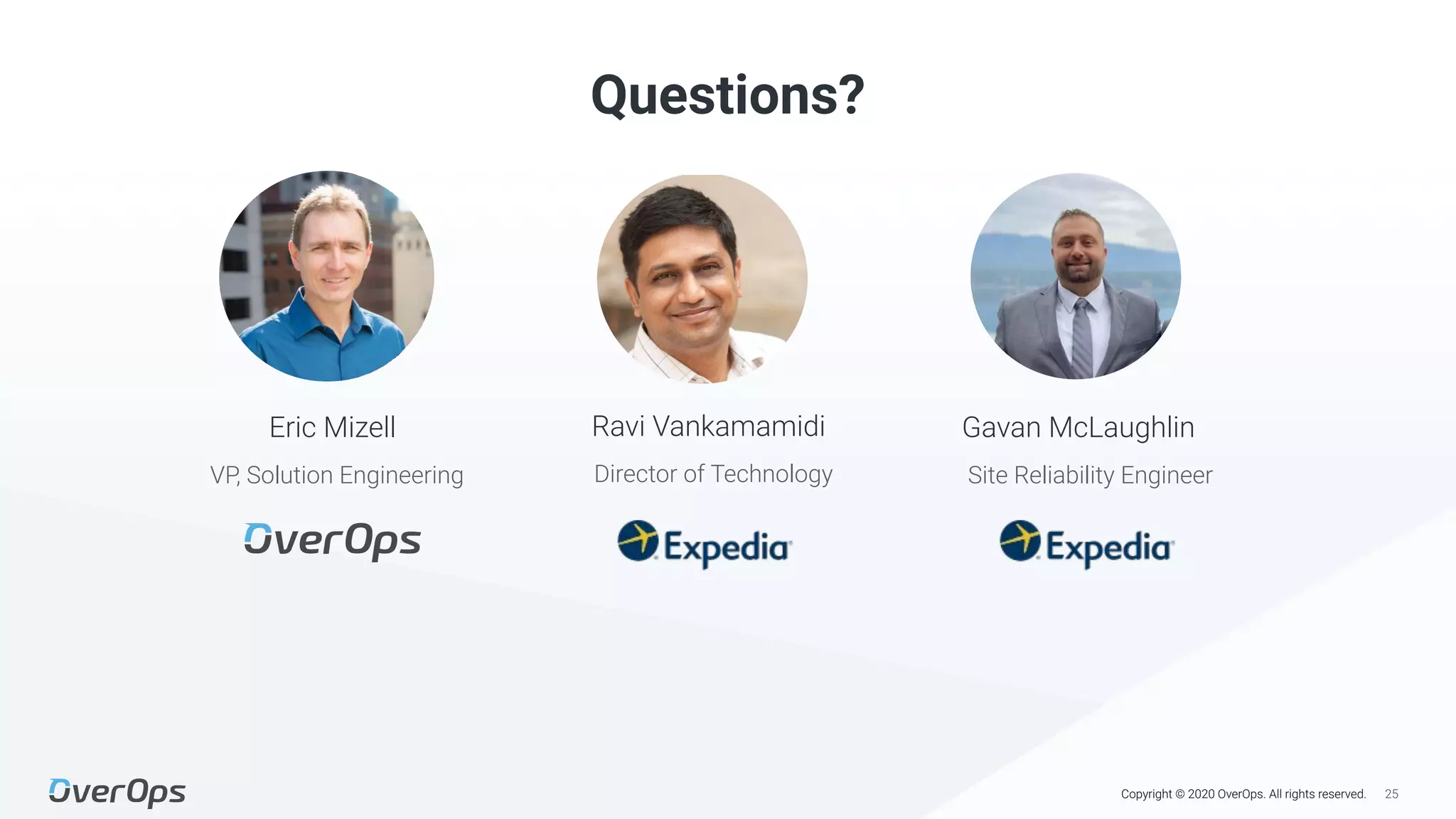 25Copyright © 2020 OverOps. All rights reserved.
Questions?
Director of Technology
Gavan McLaughlinRavi Vankamamidi
Site Reliability EngineerVP, Solution Engineering
Eric Mizell
 